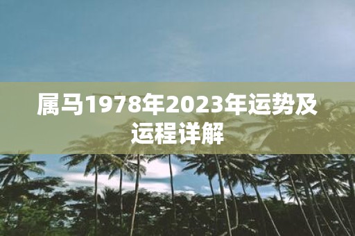详细阅读:属马1978年2023年运势及运程详解 属马1978年2023年运势及运程详解