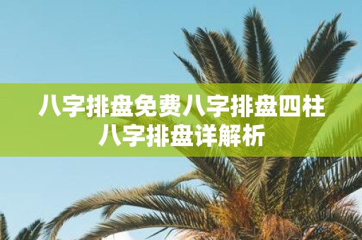 八字排盘免费八字排盘四柱八字排盘详解析